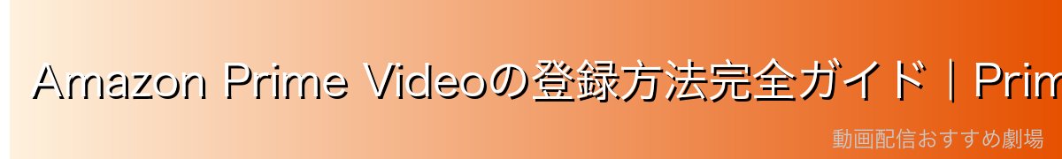 Amazon Prime Videoの登録方法完全ガイド|Prime会員登録手順とPrime特典の使い方【2026年最新】