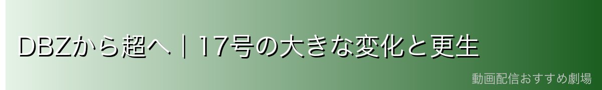 DBZから超へ｜17号の大きな変化と更生