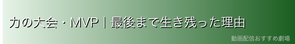力の大会・MVP｜最後まで生き残った理由