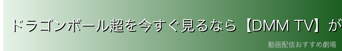 ドラゴンボール超を今すぐ見るなら【DMM TV】がおすすめ！