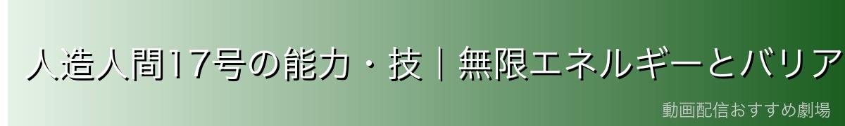 人造人間17号の能力・技｜無限エネルギーとバリア