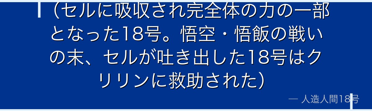 (セルに吸収され完全体の力の一部となった18号。悟空・悟飯の戦いの末、セルが吐き出した18号はクリリンに救助された)