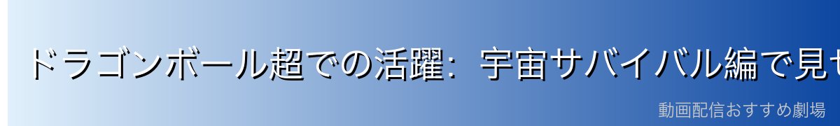 ドラゴンボール超での活躍:宇宙サバイバル編で見せた真の強さ