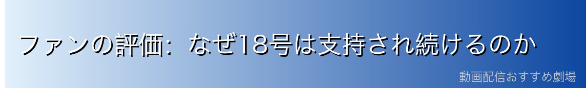 ファンの評価:なぜ18号は支持され続けるのか