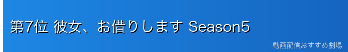 第7位 彼女、お借りします Season5
