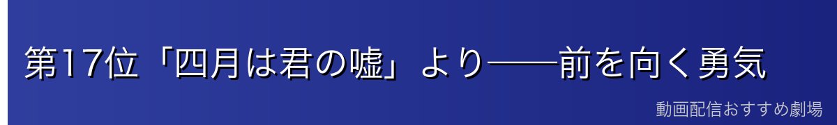 第17位「四月は君の嘘」より——前を向く勇気