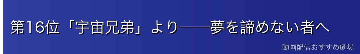 第16位「宇宙兄弟」より——夢を諦めない者へ