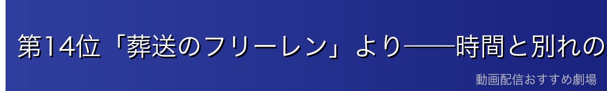 第14位「葬送のフリーレン」より——時間と別れの名言