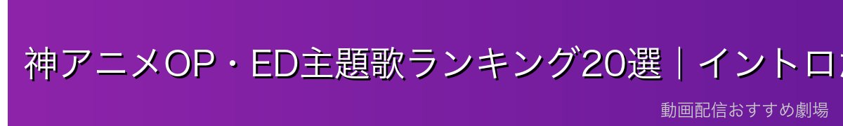 神アニメOP・ED主題歌ランキング20選｜イントロだけで鳥肌が立つ名曲たち