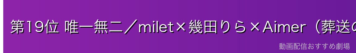 第19位 唯一無二／milet×幾田りら×Aimer（葬送のフリーレン）