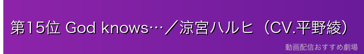 第15位 God knows…／涼宮ハルヒ（CV.平野綾）（涼宮ハルヒの憂鬱）