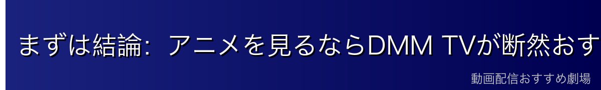 まずは結論：アニメを見るならDMM TVが断然おすすめ