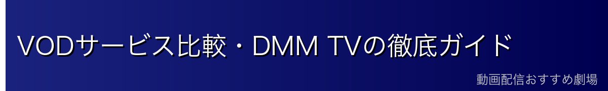VODサービス比較・DMM TVの徹底ガイド