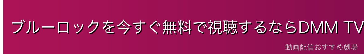 ブルーロックを今すぐ無料で視聴するならDMM TVがおすすめ