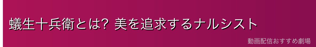 蟻生十兵衛とは?美を追求するナルシスト