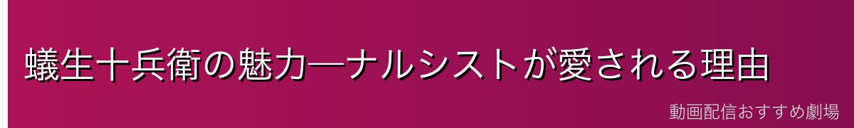 蟻生十兵衛の魅力—ナルシストが愛される理由