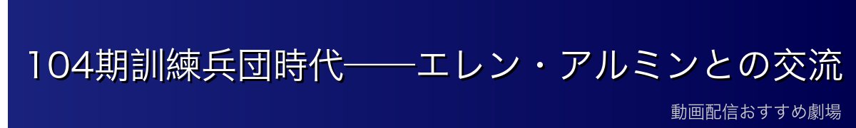 104期訓練兵団時代——エレン・アルミンとの交流