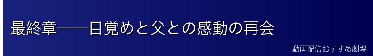 最終章——目覚めと父との感動の再会