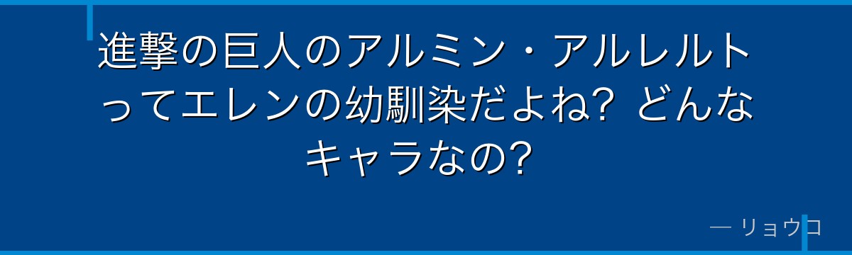 進撃の巨人のアルミン・アルレルトってエレンの幼馴染だよね？どんなキャラなの？