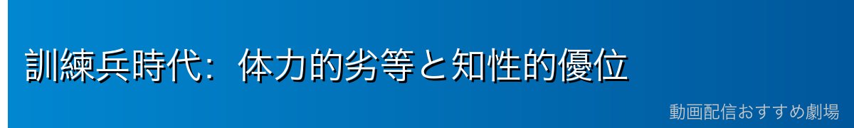 訓練兵時代：体力的劣等と知性的優位
