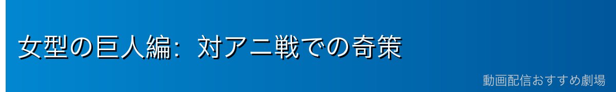 女型の巨人編：対アニ戦での奇策