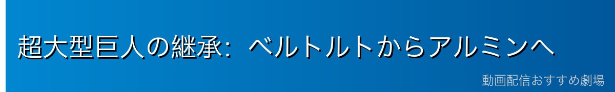 超大型巨人の継承：ベルトルトからアルミンへ
