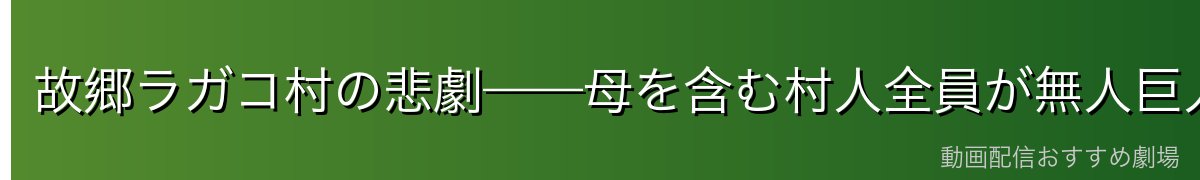 故郷ラガコ村の悲劇——母を含む村人全員が無人巨人化