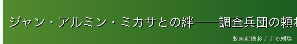 ジャン・アルミン・ミカサとの絆——調査兵団の頼れる仲間たち