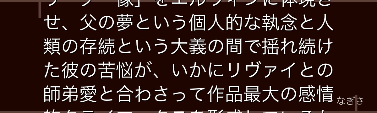 エルヴィンを分析すると、進撃の巨人が「大義のために個を犠牲にするリーダー像」をエルヴィンに体現させ、父の夢という個人的な執念と人類の存続という大義の間で揺れ続けた彼の苦悩が、いかにリヴァイとの師弟愛と合わさって作品最大の感情的クライマックスを形成しているかが伝わってくるんだよね