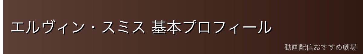 エルヴィン・スミス 基本プロフィール