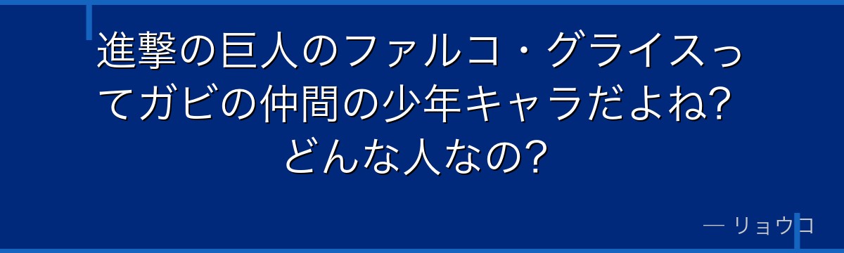 進撃の巨人のファルコ・グライスってガビの仲間の少年キャラだよね？どんな人なの？