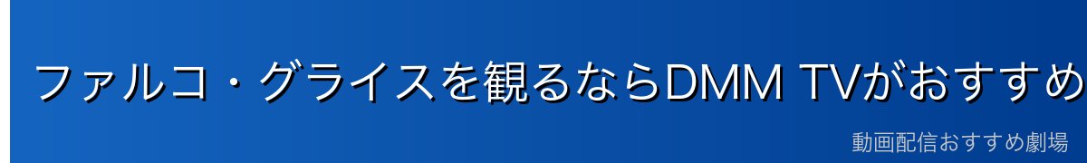 ファルコ・グライスを観るならDMM TVがおすすめ！