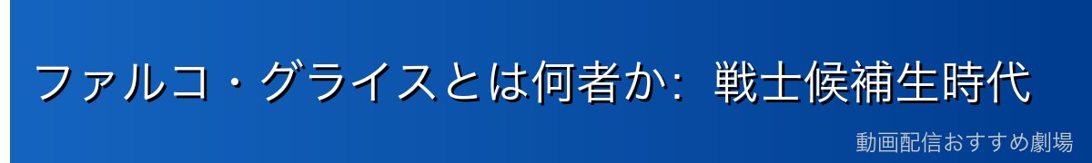 ファルコ・グライスとは何者か：戦士候補生時代