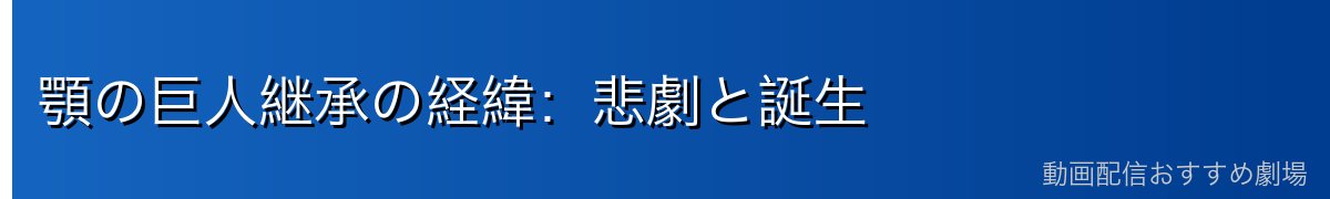 顎の巨人継承の経緯：悲劇と誕生