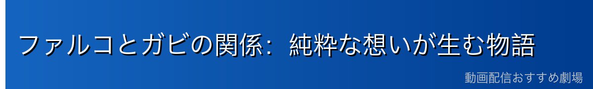 ファルコとガビの関係：純粋な想いが生む物語