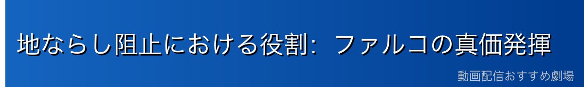 地ならし阻止における役割：ファルコの真価発揮