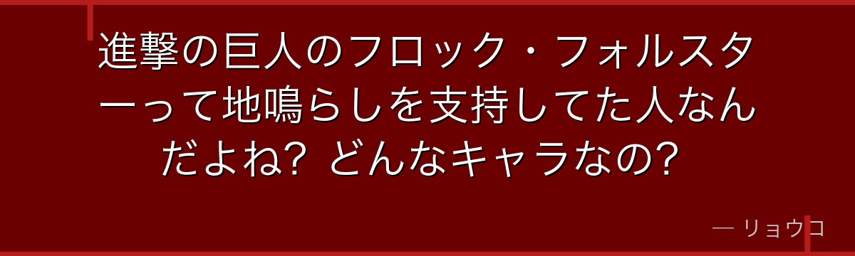 進撃の巨人のフロック・フォルスターって地鳴らしを支持してた人なんだよね？どんなキャラなの？