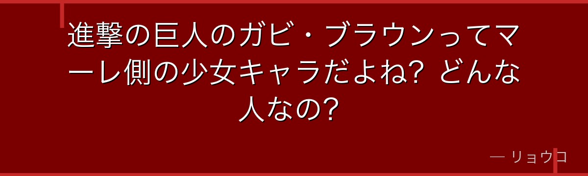進撃の巨人のガビ・ブラウンってマーレ側の少女キャラだよね？どんな人なの？
