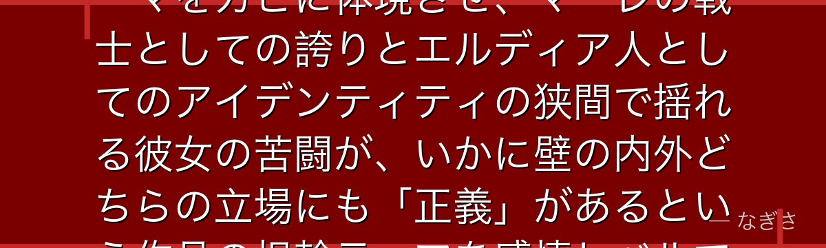 ガビを深掘りすると、進撃の巨人が「洗脳教育を受けた子供がいかに固定観念から解放されるか」というテーマをガビに体現させ、マーレの戦士としての誇りとエルディア人としてのアイデンティティの狭間で揺れる彼女の苦闘が、いかに壁の内外どちらの立場にも「正義」があるという作品の根幹テーマを感情レベルで伝えているかが伝わってくるんだよね