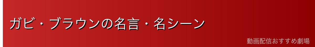 ガビ・ブラウンの名言・名シーン