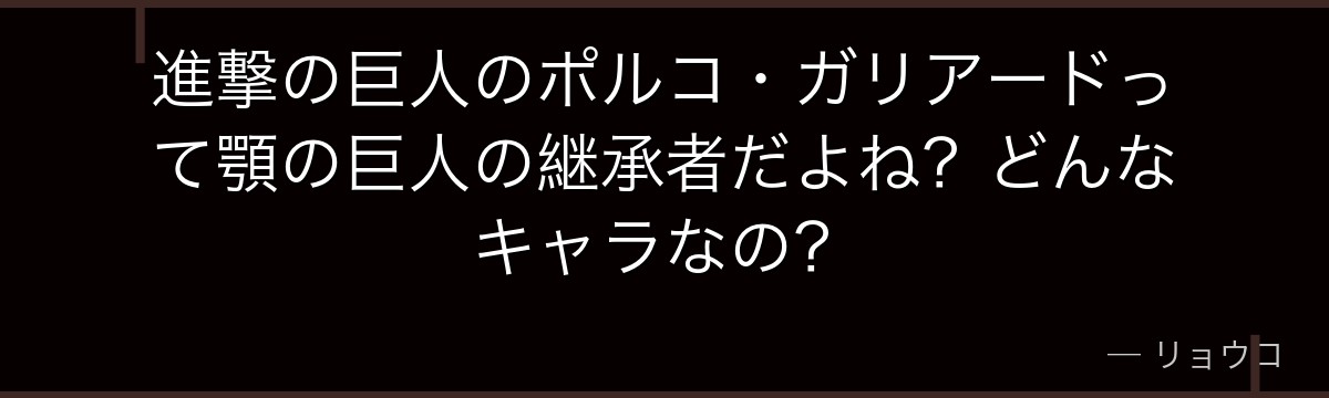 進撃の巨人のポルコ・ガリアードって顎の巨人の継承者だよね？どんなキャラなの？