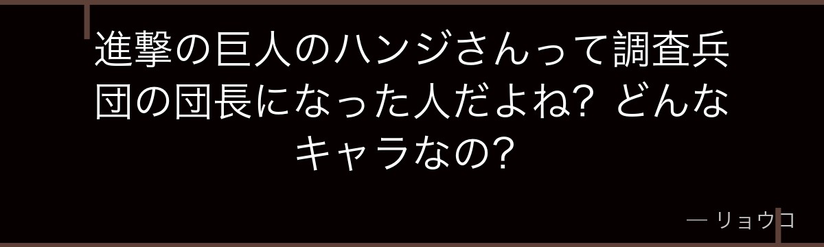 進撃の巨人のハンジさんって調査兵団の団長になった人だよね?どんなキャラなの?