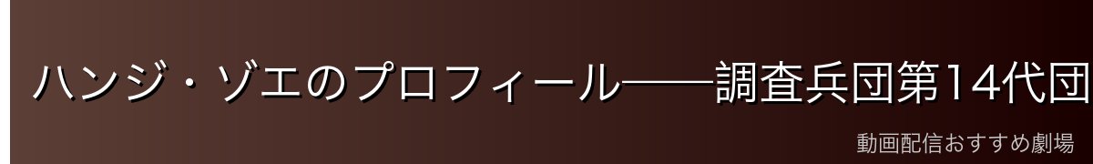 ハンジ・ゾエのプロフィール——調査兵団第14代団長