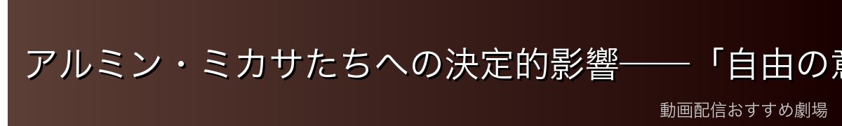 アルミン・ミカサたちへの決定的影響——「自由の意志」の継承
