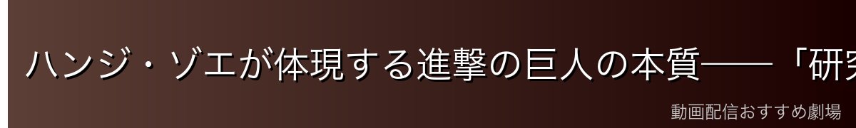 ハンジ・ゾエが体現する進撃の巨人の本質——「研究者の知性」と「指揮官の重責」の統合