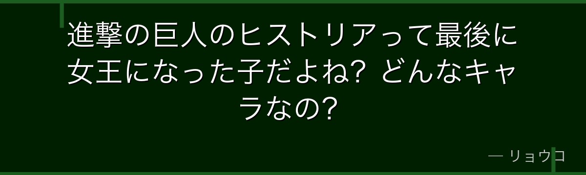 進撃の巨人のヒストリアって最後に女王になった子だよね？どんなキャラなの？