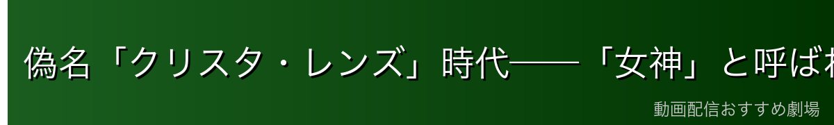 偽名「クリスタ・レンズ」時代——「女神」と呼ばれた少女
