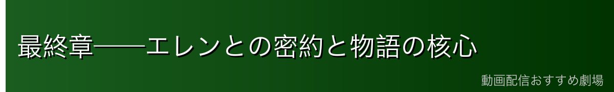 最終章——エレンとの密約と物語の核心