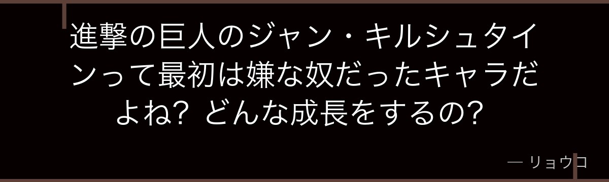 進撃の巨人のジャン・キルシュタインって最初は嫌な奴だったキャラだよね？どんな成長をするの？