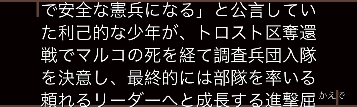 ジャン・キルシュタインは104期生出身の調査兵団員！最初は「内地で安全な憲兵になる」と公言していた利己的な少年が、トロスト区奪還戦でマルコの死を経て調査兵団入隊を決意し、最終的には部隊を率いる頼れるリーダーへと成長する進撃屈指の成長キャラなんだよ！」